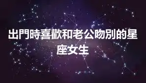 出門時喜歡和老公吻別的星座女生