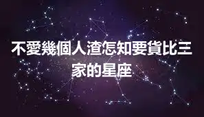 不愛幾個人渣怎知要貨比三家的星座