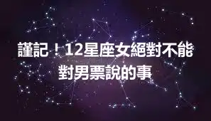 謹記！12星座女絕對不能對男票說的事