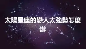 太陽星座的戀人太強勢怎麼辦