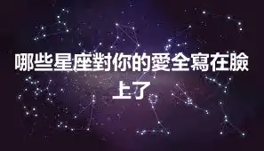 哪些星座對你的愛全寫在臉上了