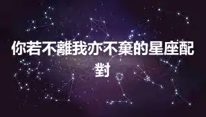 你若不離我亦不棄的星座配對