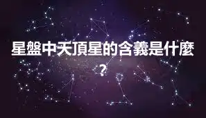 星盤中天頂星的含義是什麼？