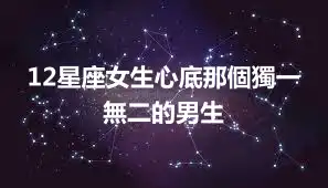 12星座女生心底那個獨一無二的男生