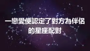 一戀愛便認定了對方為伴侶的星座配對