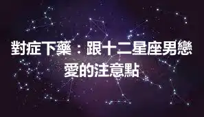 對症下藥：跟十二星座男戀愛的注意點