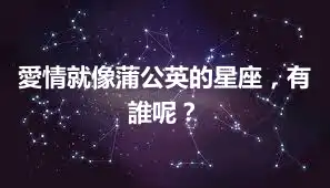 愛情就像蒲公英的星座，有誰呢？