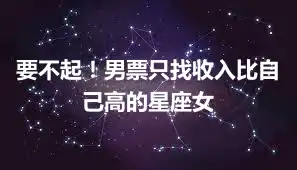 要不起！男票只找收入比自己高的星座女