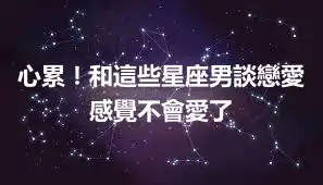 心累！和這些星座男談戀愛感覺不會愛了