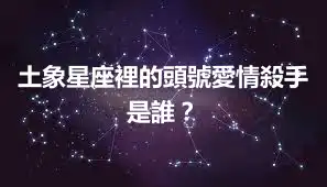 土象星座裡的頭號愛情殺手是誰？