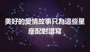 美好的愛情故事只為這些星座配對譜寫