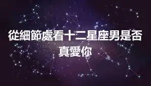 從細節處看十二星座男是否真愛你