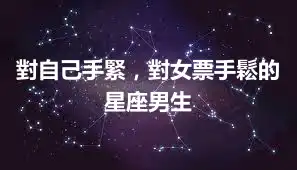 對自己手緊，對女票手鬆的星座男生