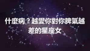 什麼病？越愛你對你脾氣越差的星座女