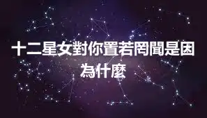 十二星女對你置若罔聞是因為什麼