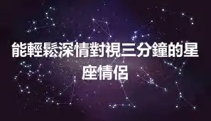 能輕鬆深情對視三分鐘的星座情侶