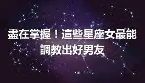盡在掌握！這些星座女最能調教出好男友