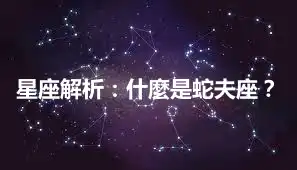 星座解析：什麼是蛇夫座？