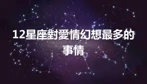 12星座對愛情幻想最多的事情