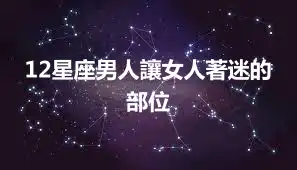12星座男人讓女人著迷的部位