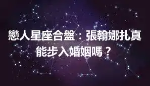 戀人星座合盤：張翰娜扎真能步入婚姻嗎？