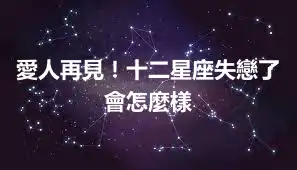 愛人再見！十二星座失戀了會怎麼樣