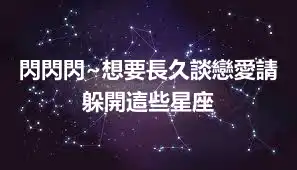 閃閃閃~想要長久談戀愛請躲開這些星座