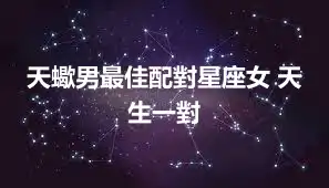 天蠍男最佳配對星座女 天生一對