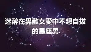 迷醉在男歡女愛中不想自拔的星座男