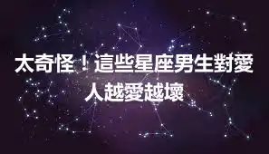 太奇怪！這些星座男生對愛人越愛越壞