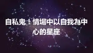 自私鬼！情場中以自我為中心的星座