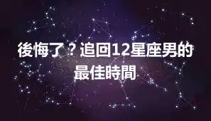 後悔了？追回12星座男的最佳時間