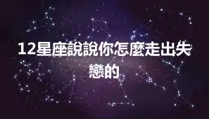 12星座說說你怎麼走出失戀的