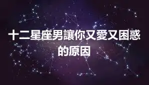 十二星座男讓你又愛又困惑的原因