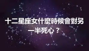十二星座女什麼時候會對另一半死心？