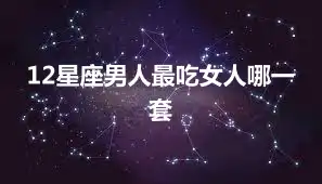12星座男人最吃女人哪一套