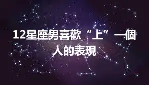12星座男喜歡“上”一個人的表現