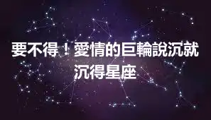 要不得！愛情的巨輪說沉就沉得星座