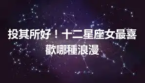 投其所好！十二星座女最喜歡哪種浪漫