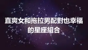 直爽女和拖拉男配對也幸福的星座組合