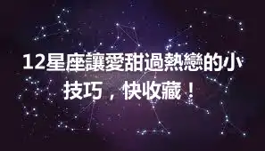 12星座讓愛甜過熱戀的小技巧，快收藏！