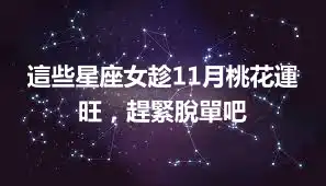 這些星座女趁11月桃花運旺，趕緊脫單吧