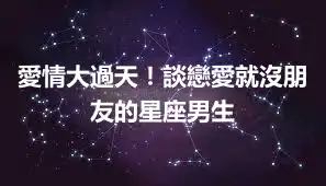 愛情大過天！談戀愛就沒朋友的星座男生