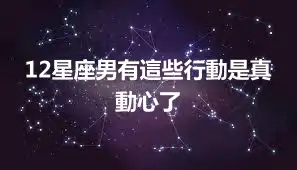 12星座男有這些行動是真動心了
