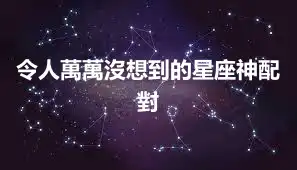 令人萬萬沒想到的星座神配對
