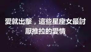 愛就出擊，這些星座女最討厭推拉的愛情