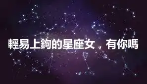 輕易上鉤的星座女，有你嗎