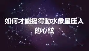 如何才能撥得動水象星座人的心絃