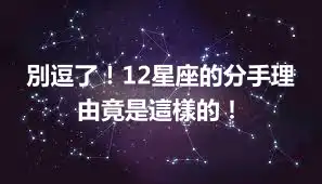 別逗了！12星座的分手理由竟是這樣的！