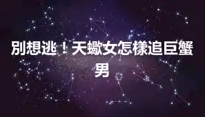 別想逃！天蠍女怎樣追巨蟹男